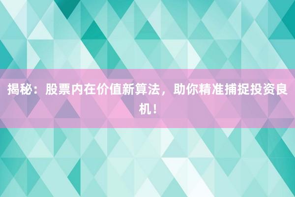 揭秘：股票内在价值新算法，助你精准捕捉投资良机！
