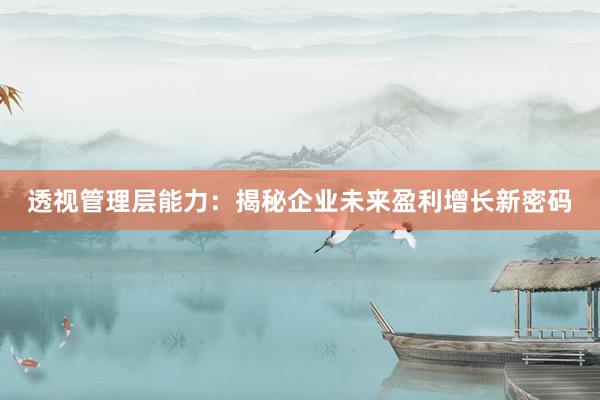 透视管理层能力：揭秘企业未来盈利增长新密码
