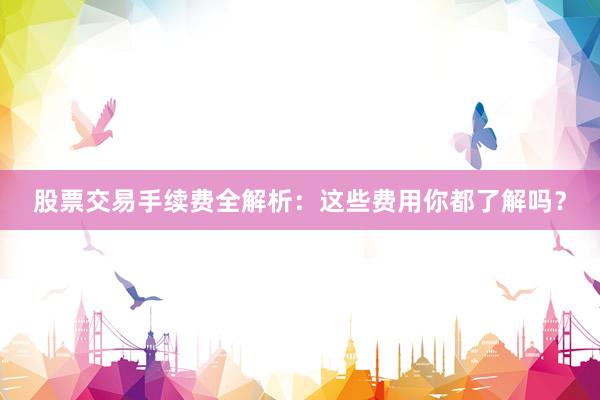 股票交易手续费全解析：这些费用你都了解吗？
