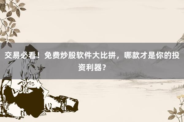 交易必看！免费炒股软件大比拼，哪款才是你的投资利器？