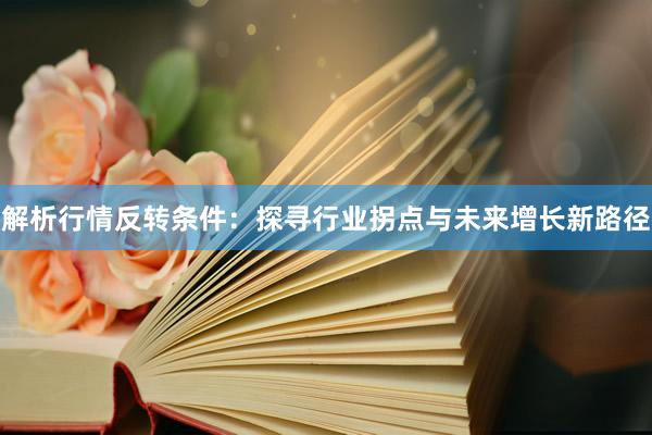 解析行情反转条件：探寻行业拐点与未来增长新路径