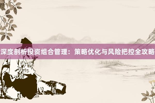 深度剖析投资组合管理：策略优化与风险把控全攻略