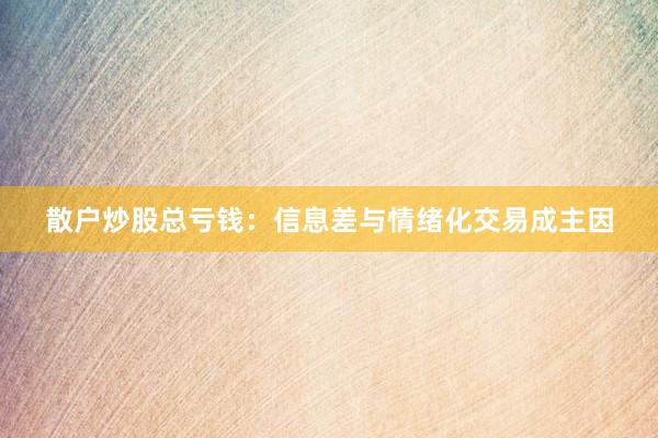 散户炒股总亏钱：信息差与情绪化交易成主因