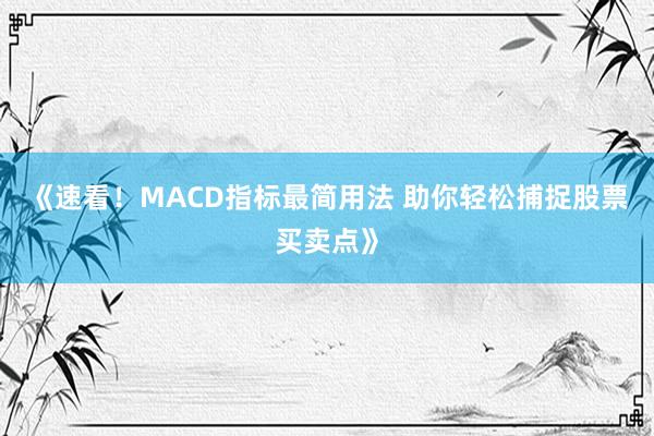 《速看！MACD指标最简用法 助你轻松捕捉股票买卖点》