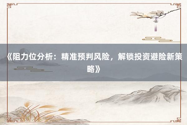 《阻力位分析：精准预判风险，解锁投资避险新策略》