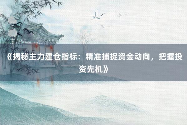 《揭秘主力建仓指标：精准捕捉资金动向，把握投资先机》