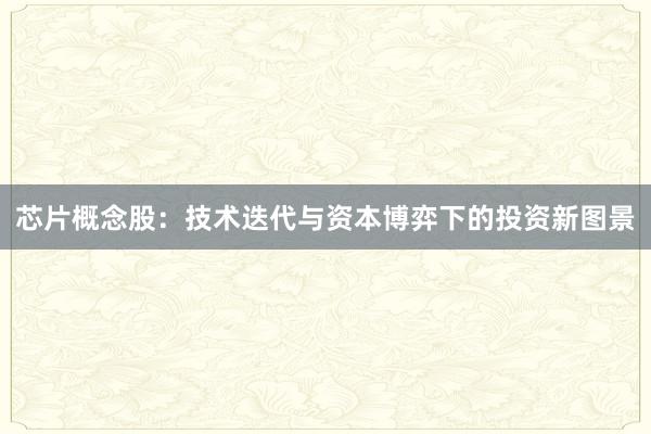 芯片概念股：技术迭代与资本博弈下的投资新图景