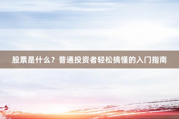 股票是什么？普通投资者轻松搞懂的入门指南