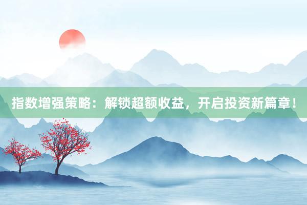 指数增强策略：解锁超额收益，开启投资新篇章！