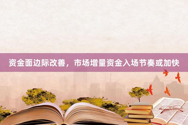 资金面边际改善，市场增量资金入场节奏或加快