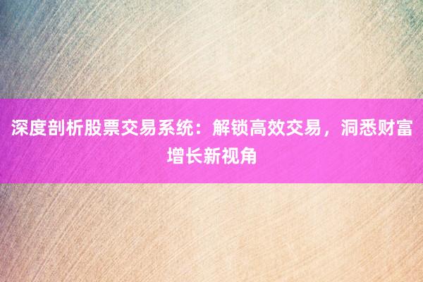 深度剖析股票交易系统：解锁高效交易，洞悉财富增长新视角