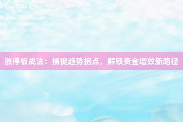 涨停板战法：捕捉趋势拐点，解锁资金增效新路径
