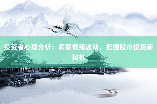 投资者心理分析：洞察情绪波动，把握股市投资新契机