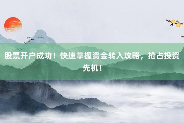 股票开户成功！快速掌握资金转入攻略，抢占投资先机！