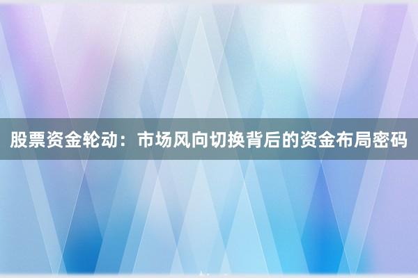 股票资金轮动：市场风向切换背后的资金布局密码