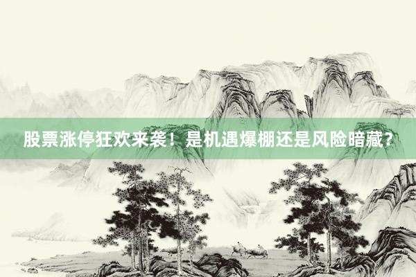 股票涨停狂欢来袭！是机遇爆棚还是风险暗藏？