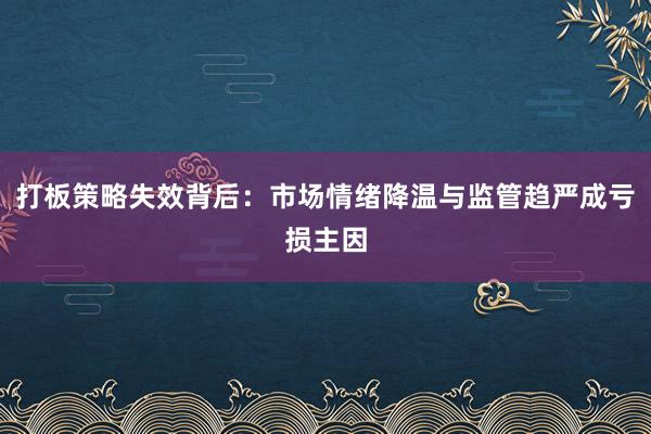 打板策略失效背后：市场情绪降温与监管趋严成亏损主因