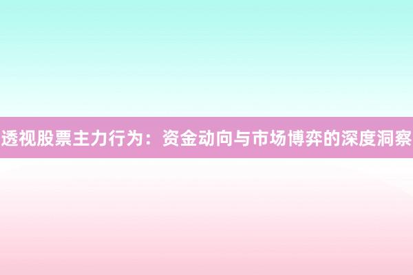 透视股票主力行为：资金动向与市场博弈的深度洞察