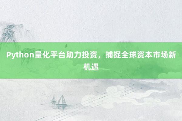 Python量化平台助力投资，捕捉全球资本市场新机遇