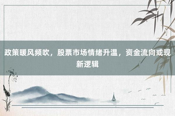 政策暖风频吹，股票市场情绪升温，资金流向或现新逻辑