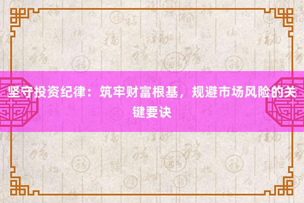 坚守投资纪律：筑牢财富根基，规避市场风险的关键要诀