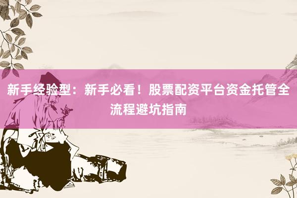 新手经验型：新手必看！股票配资平台资金托管全流程避坑指南