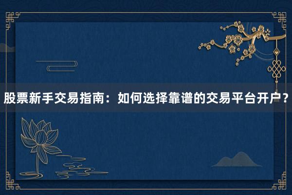 股票新手交易指南：如何选择靠谱的交易平台开户？