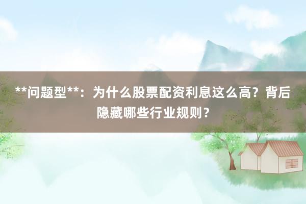 **问题型**：为什么股票配资利息这么高？背后隐藏哪些行业规则？