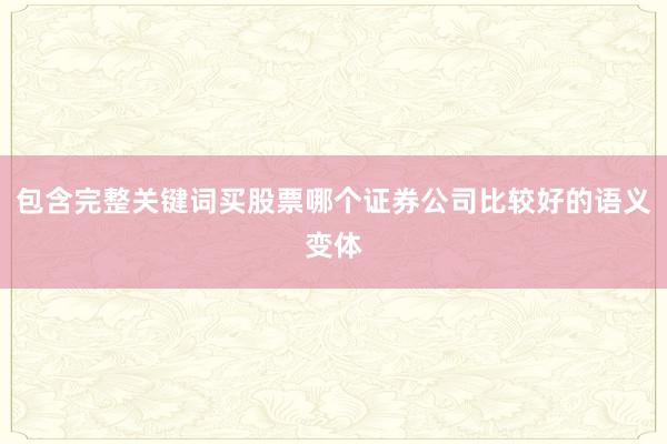 包含完整关键词买股票哪个证券公司比较好的语义变体