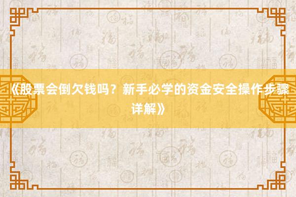 《股票会倒欠钱吗？新手必学的资金安全操作步骤详解》