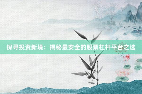 探寻投资新境：揭秘最安全的股票杠杆平台之选