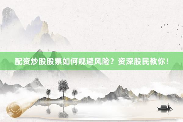 配资炒股股票如何规避风险？资深股民教你！