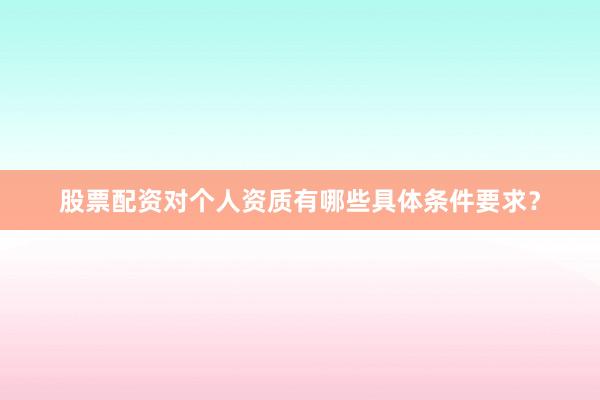 股票配资对个人资质有哪些具体条件要求？
