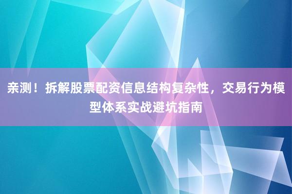 亲测！拆解股票配资信息结构复杂性，交易行为模型体系实战避坑指南