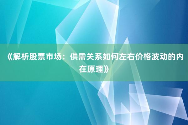 《解析股票市场：供需关系如何左右价格波动的内在原理》